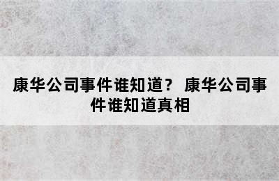 康华公司事件谁知道？ 康华公司事件谁知道真相